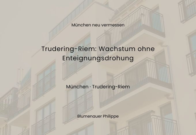 München neu vermessen: Trudering-Riem – Wachstum ohne Enteignungsdrohung